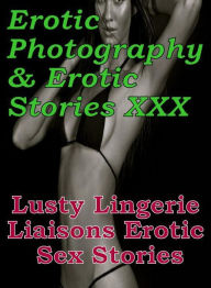 Erotica Nudes: Erotic Photography & Erotic Stories XXX Lusty Lingerie Liaisons Erotic Sex Stories ( Erotic Photography, Erotic Stories, Nude Photos, N
