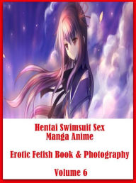 Adult Sex: Fetish Sex Orgy Hentai Swimsuit Sex Manga Anime Erotic Fetish Book & Photography Volume 6 ( sex, porn, fetish, bondage, oral, anal, ebony,