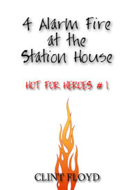 4 Alarm Fire at the Station House: Hot for Heroes #1 - Gay FireFighter Erotica Clint Floyd Author