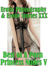 Erotica Porn: Erotic Photography & Erotic Stories XXX Best of A Porn Princess Nudes V ( Erotic Photography, Erotic Stories, Nude Photos, Naked, Adult