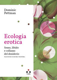 Ecologia erotica: Sesso, libido e collasso del desiderio Dominic Pettman Author