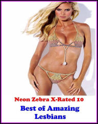 Erotica: Neon Zebra X-Rated 10! Best ofAmazing Lesbians ( Erotic Photography, Erotic Stories, Nude Photos, Naked , Adult Nudes, Breast, Domination, Ba