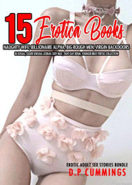 15 Books Erotica - Naughty Wife, Billionaire Alpha, Big Rough Men, Virgin Backdoors, Bi-Sexual, Older Sensual Lesbian, Sexy MILF, Tight Gay BDSM, Youn