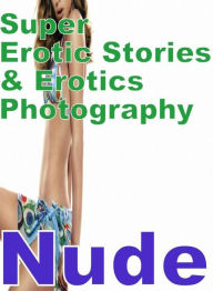 Erotica Sex: Super Erotic Stories & Erotics Photography Nude ( Erotic Photography, Erotic Stories, Nude Photos, Lesbian, She-male, Gay, Fetish, Bondag