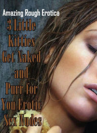 Erotica Sex: Amazing Rough Erotica 3 Little Kitties Get Naked and Purr for You Erotic Sex Nudes ( Erotic Photography, Erotic Stories, Nude Photos, Nak