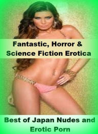 Fantastic, Horror & Science Fiction Erotica: Best ofJapan Nudes and Erotic Porn ( Erotic Photography, Erotic Stories, Nude Photos, Naked , Adult Nude