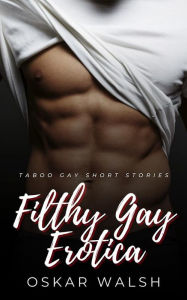 Filthy Gay Erotica: Taboo Gay Short Stories Oskar Walsh Author