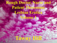 Rough Doctor, Nurse and Patient Threesome Lesbian Erotica Volume 1 Tawny Hill Author