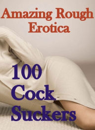 Erotica Sex: Amazing Rough Erotica 100 Cock Suckers ( Erotic Photography, Erotic Stories, Nude Photos, Naked, Adult Nudes, Domination, Lesbian, She-ma