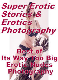 Erotica: Super Erotic Stories & Erotics Photography Best of Its Way Too Big Erotic Nudes Photography ( Erotic Photography, Erotic Stories, Nude Photos