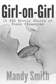 Girl-on-Girl: 10 XXX Erotic Shorts of Pussy Pleasures Mandy Smith Author