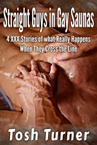 Straight Guys in Gay Saunas: 4 XXX Stories of what Really Happens When They Cross the Line Tosh Turner Author