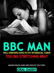 BBC Smut Man Well-Endowed Hung Filthy Interracial Taboo Too Big, Stretching Brat - Banged Rough Hard Deep Explicit Sex Erotica (Woman Stuffed & Filled