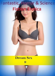 Fantastic, Horror & Science Fiction Erotica: Dream Sex 9 ( Erotic Photography, Erotic Stories, Nude Photos, Naked , Adult Nudes, Breast, Domination, B