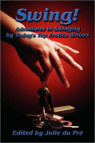 Swing! Adventures In Swinging By Today's Top Erotica Writers Jolie Du Pre Editor