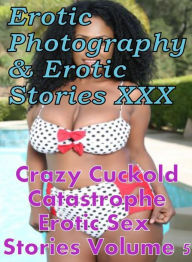 Erotica Sex: Erotic Photography & Erotic Stories XXX Crazy Cuckold Catastrophe Erotic Sex Stories Volume 5 ( Erotic Photography, Erotic Stories, Nude
