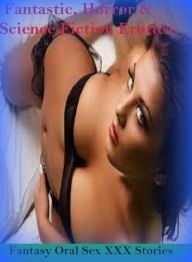 Fantastic, Horror & Science Fiction Erotica: Fantasy Oral Sex XXX Stories ( Erotic Photography, Erotic Stories, Nude Photos, Naked , Adult Nudes, Brea