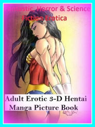 Fantastic, Horror & Science Fiction Erotica: Adult Erotic 3-D Hentai Manga Picture Book ( Erotic Photography, Erotic Stories, Nude Photos, Naked , Adu