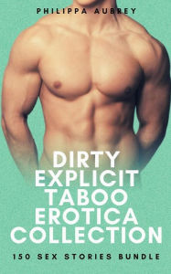 Dirty Explicit Taboo Erotica Collection: 150 Sex Stories Bundle Philippa Aubrey Author