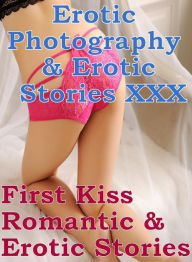 Erotica Nudes: Erotic Photography & Erotic Stories XXX First Kiss Romantic & Erotic Stories ( Erotic Photography, Erotic Stories, Nude Photos, Naked,