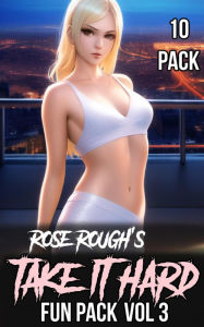 Rose Rough's Take It Hard Fun Pack Vol 3: (Taboo, Dubcon, Dubious Consent, First Time Sex, Virgin, Gangbang, Ganged, Group Sex, Free Use, Forced Submi