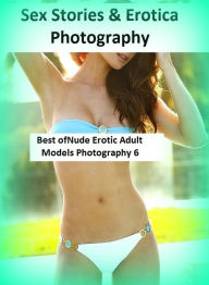 Sex Stories & Erotica Photography: Best ofNude Erotic Adult Models Photography 6 ( Erotic Photography, Erotic Stories, Nude Photos, Naked , Adult Nude