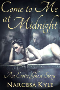 Come To Me At Midnight, An Erotic Ghost Story (Paranormal Menage Erotica) Narcissa Kyle Author