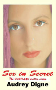 Sex in Secret - The Complete Erotica Series: Erotic Short Stories Audrey Digne Author