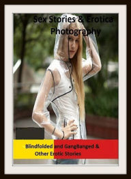 Sex Stories & Erotica Photography: Blindfolded and GangBanged & Other Erotic Stories ( Erotic Photography, Erotic Stories, Nude Photos, Naked , Adult