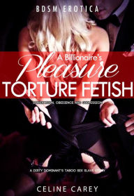 BDSM Erotica Billionaire's Pleasure Torture Fetish Domination, Obedience and Submission (Dirty Dominant's Taboo Sex Slave Story, #1) Celine Carey Auth
