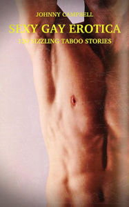 Sexy Gay Erotica - Volume 4: 120 Sizzling Taboo Stories Johnny Campbell Author