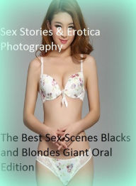 Sex Stories & Erotica Photography: The Best Sex Scenes Blacks and Blondes Giant Oral Edition ( Erotic Photography, Erotic Stories, Nude Photos, Naked
