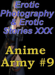 Erotica Anime: Erotic Photography & Erotic Stories XXX Anime Army #9 ( Erotic Photography, Erotic Stories, Nude Photos, Naked, Adult Nudes, Domination