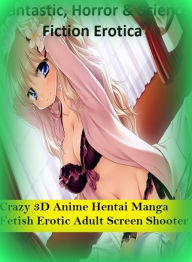 Fantastic, Horror & Science Fiction Erotica: Crazy 3D Anime Hentai Manga Fetish Erotic Adult Screen Shooter ( Erotic Photography, Erotic Stories, Nude