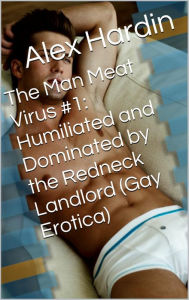The Man Meat Virus #1: Humiliated and Dominated by the Redneck Landlord (Gay Erotica) Alex Hardin Author