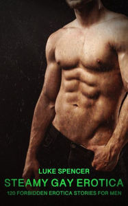 Steamy Gay Erotica - Volume 2: 120 Forbidden Erotica Stories for Men Luke Spencer Author
