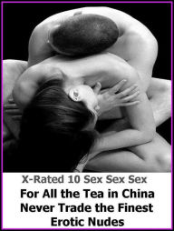Erotica: X-Rated 10 Sex Sex Sex For All the Tea in China Never Trade the Finest Erotic Nudes ( Gay, Fetish, Bondage, Sex, Erotic, Erotica, Hentai, Ora