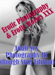 Erotica Porn: Erotic Photography & Erotic Stories XXX Adult Sex Photography III (Rough Stuff Edition) ( Erotic Photography, Erotic Stories, Nude Photo