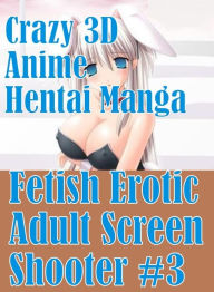 Erotica: Fetish Sex and Bondage Erotica Crazy 3D Anime Hentai Manga Fetish Erotic Adult Screen Shooter #3( sex, porn, fetish, bondage, oral, anal, ebo