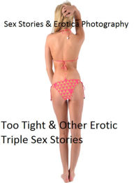 Sex Stories & Erotica Photography: Too Tight & Other Erotic Triple Sex Stories ( Erotic Photography, Erotic Stories, Nude Photos, Naked , Adult Nudes,