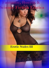 Fantastic, Horror & Science Fiction Erotica: Erotic Nudes III ( Erotic Photography, Erotic Stories, Nude Photos, Naked , Adult Nudes, Breast, Dominati