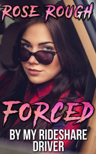 Forced by my Rideshare Driver: (Forced submission erotica, Forced sex, dubcon, dubious consent, taboo sex stories) Rose Rough Author