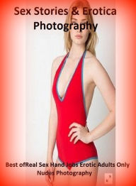 Sex Stories & Erotica Photography: Best ofReal Sex Hand Jobs Erotic Adults Only Nudes Photography ( Erotic Photography, Erotic Stories, Nude Photos, N