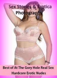 Sex Stories & Erotica Photography: Best ofAt The Gory Hole Real Sex Hardcore Erotic Nudes ( Erotic Photography, Erotic Stories, Nude Photos, Naked , A