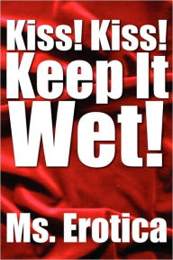 Kiss! Kiss! Keep It Wet! Erotica MS Erotica Author