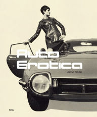 Auto Erotica: A Grand Tour through Classic Car Brochures of the 1960s to 1980s Jonny Trunk Author
