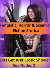 Fantastic, Horror & Science Fiction Erotica: Lets Get Wet Erotic Shower Sex Nudes 2 ( Erotic Photography, Erotic Stories, Nude Photos, Naked , Adult N