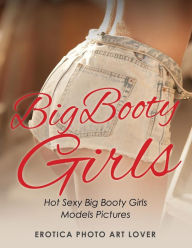 Big Booty Girls: Hot Sexy Big Booty Girls Models Pictures Erotica Photo Art Lover Author