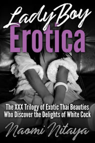 LadyBoy Erotica: The XXX Trilogy of Exotic Thai Beauties Who Discover the Delights of White Cock Naomi Nitaya Author