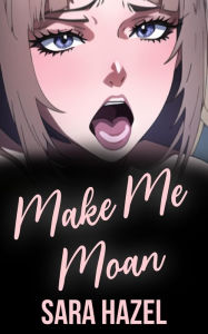 Make Me Moan: (Taboo, Dark Erotica, Dubcon, Dubious Consent, Forced Submission Sex, Older Man Younger Woman Erotica, Group Sex) Sara Hazel Author